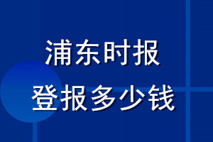 浦东时报登报多少钱_浦东时报登报挂失费用