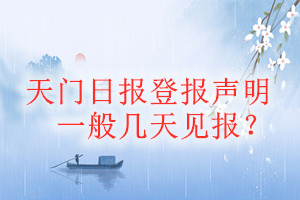 天门日报登报声明一般几天见报？