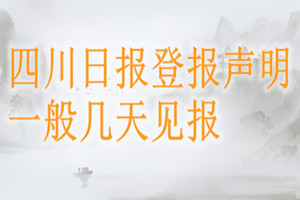 四川日报登报声明一般几天见报？