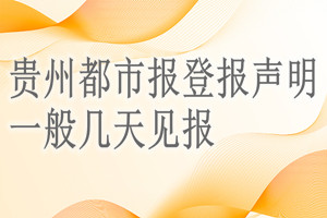 贵州都市报登报声明一般几天见报？