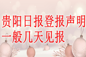 贵阳日报登报声明一般几天见报？