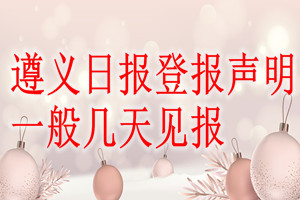 遵义日报登报声明一般几天见报？