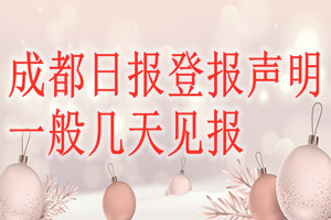 成都日报登报声明一般几天见报？