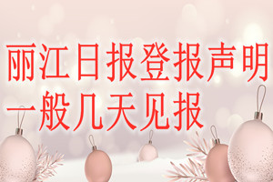 丽江日报登报声明一般几天见报？