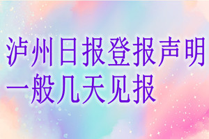 泸州日报登报声明一般几天见报？