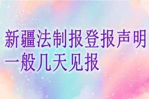 新疆法制报登报声明一般几天见报？