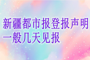 新疆都市报登报声明一般几天见报？