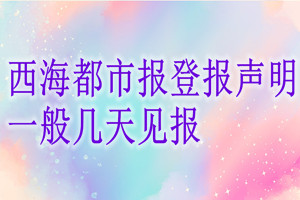 西海都市报登报声明一般几天见报？