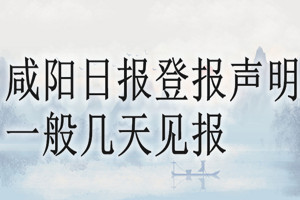 咸阳日报登报声明一般几天见报？