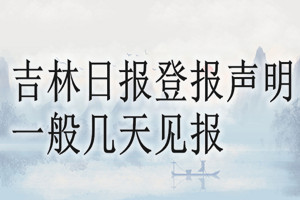 吉林日报登报声明一般几天见报？