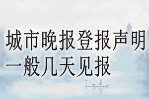 城市晚报登报声明一般几天见报？