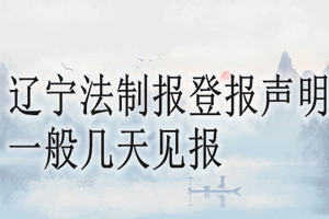 辽宁法制报登报声明一般几天见报？