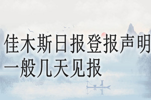 佳木斯日报登报声明一般几天见报？