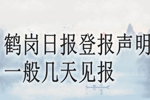 鹤岗日报登报声明一般几天见报？