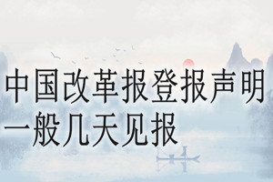 中国改革报登报声明一般几天见报？