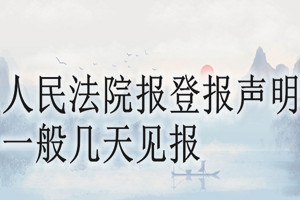 人民法院报登报声明一般几天见报？