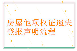 房屋他项权证遗失登报声明流程