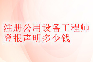 注册公用设备工程师登报挂失多少钱