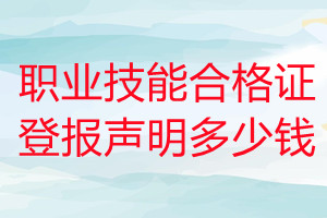 职业技能合格证登报挂失多少钱