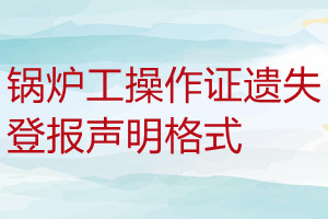 锅炉工操作证遗失登报声明格式