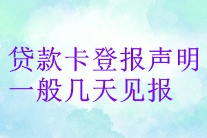 贷款卡登报声明一般几天见报