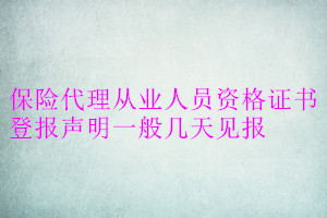 保险代理从业人员资格证书登报声明一般几天见报