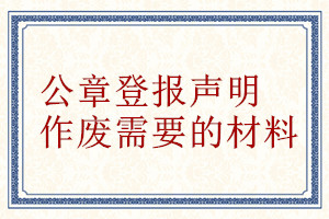 公章登报声明作废需要的材料