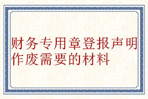 财务专用章登报声明作废需要的材料
