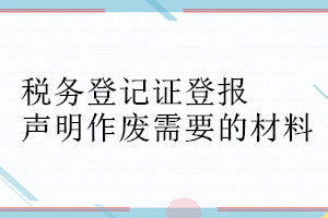 税务登记证登报声明作废需要的材料