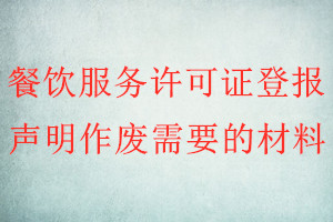 餐饮服务许可证登报声明作废需要的材料