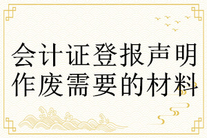 会计证登报声明作废需要的材料