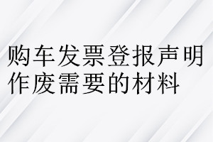 购车发票登报声明作废需要的材料