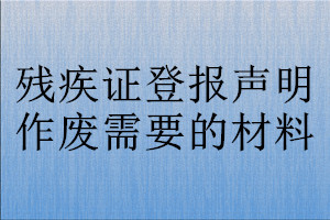 残疾证登报声明作废需要的材料