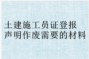 土建施工员证登报声明作废需要的材料