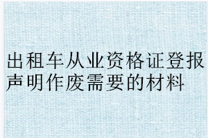 出租车从业资格证登报声明作废需要的材料