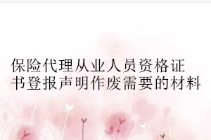 保险代理从业人员资格证书登报声明作废需要的材料