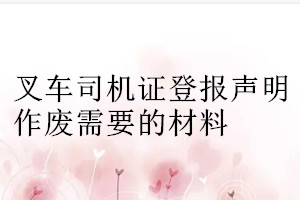 叉车司机证登报声明作废需要的材料