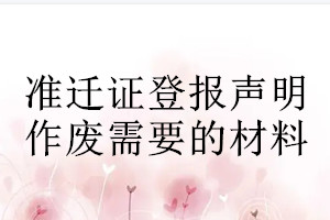 准迁证登报声明作废需要的材料