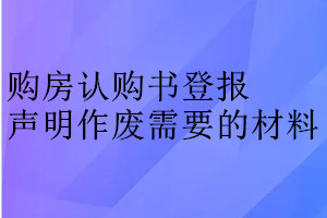 购房认购书登报声明作废需要的材料