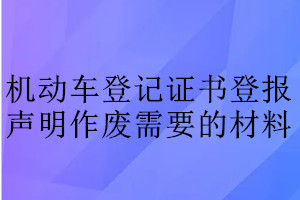 机动车登记证书登报声明作废需要的材料