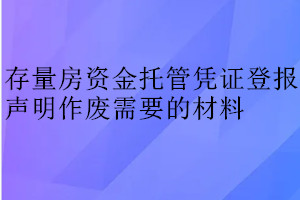 存量房资金托管凭证登报声明作废需要的材料