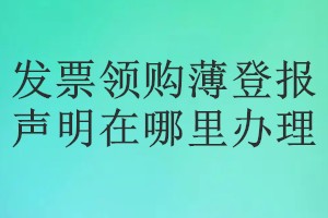 发票领购薄登报声明在哪里办理