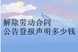 解除劳动合同公告登报挂失多少钱