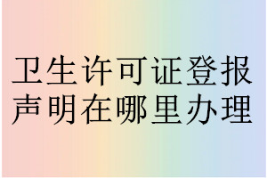 卫生许可证登报声明在哪里办理