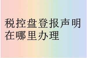 税控盘登报声明在哪里办理