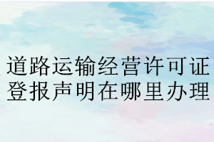 道路运输经营许可证登报声明在哪里办理