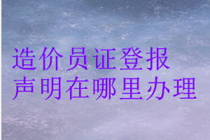 造价员证登报声明在哪里办理