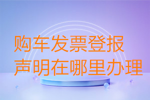 购车发票登报声明在哪里办理