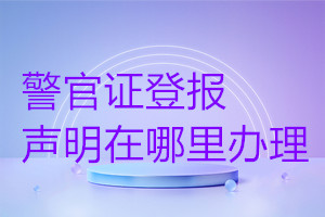 警官证登报声明在哪里办理