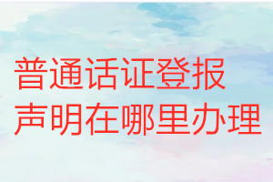 普通话证登报声明在哪里办理